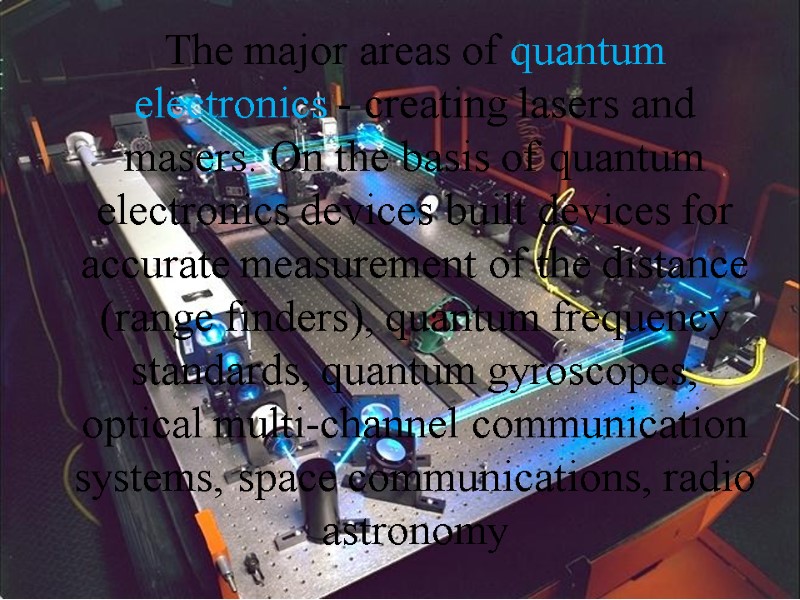 The major areas of quantum electronics - creating lasers and masers. On the basis